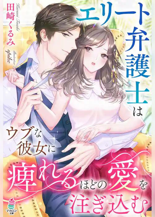 エリート弁護士はウブな彼女に痺れるほどの愛を注ぎ込む