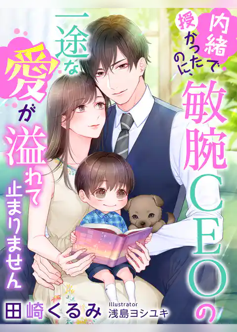 内緒で授かったのに、敏腕ＣＥＯの一途な愛が溢れて止まりません