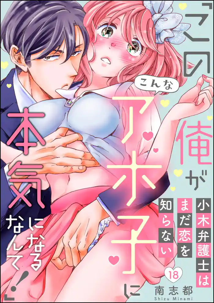 小木弁護士はまだ恋を知らない 「この俺がこんなアホ子に本気になるなんて!」(分冊版) 【第18話】