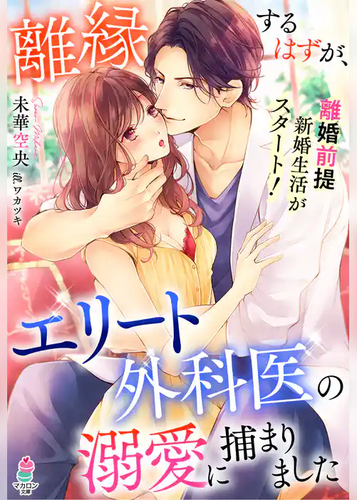 離縁するはずが、エリート外科医の溺愛に捕まりました