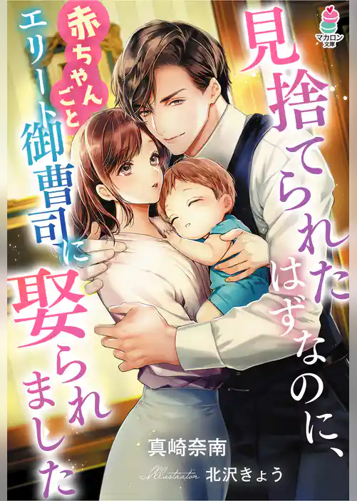 見捨てられたはずなのに、赤ちゃんごとエリート御曹司に娶られました