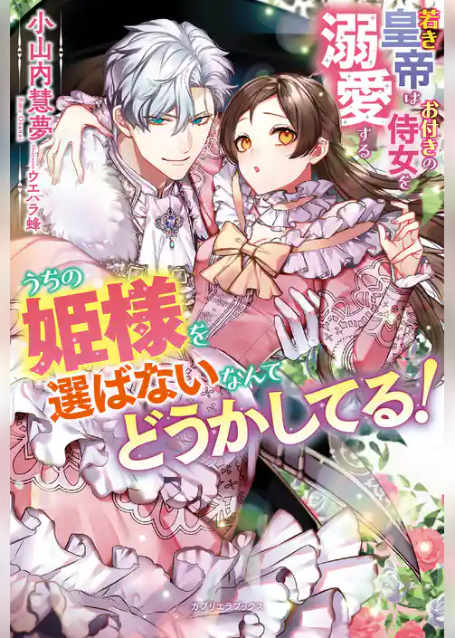 うちの姫様を選ばないなんてどうかしてる！　若き皇帝はお付きの侍女を溺愛する【特典SS付き】