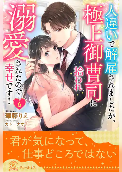 人違いで解雇されましたが、極上御曹司に拾われ溺愛されたので幸せです！