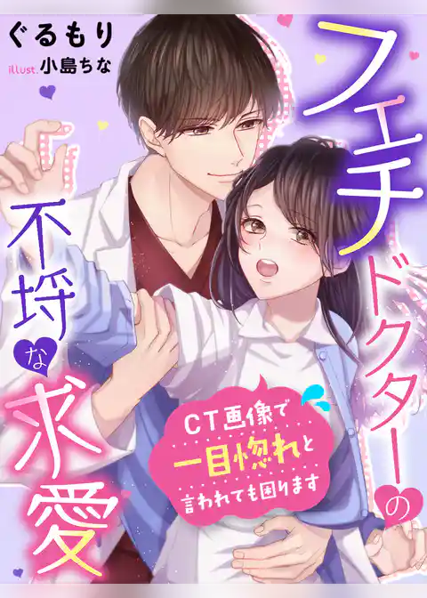 フェチドクターの不埒な求愛～ＣＴ画像で一目惚れと言われても困ります～