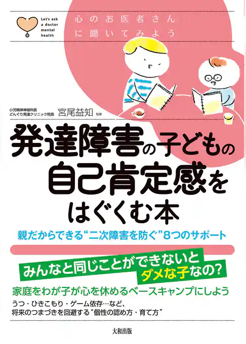 心のお医者さんに聞いてみよう 発達障害の子どもの自己肯定感をはぐくむ本（大和出版） 親だからできる“二次障害を防ぐ”8つのサポート