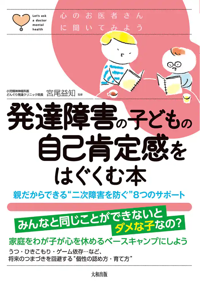 心のお医者さんに聞いてみよう 発達障害の子どもの自己肯定感をはぐくむ本（大和出版） 親だからできる“二次障害を防ぐ”8つのサポート