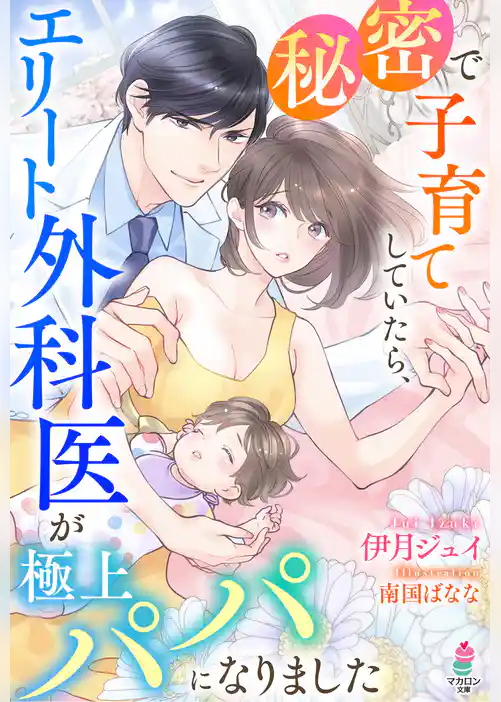秘密で子育てしていたら、エリート外科医が極上パパになりました