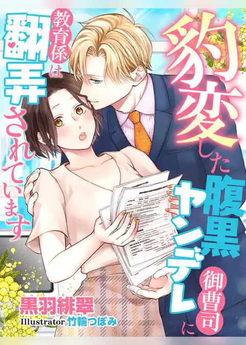 豹変した腹黒ヤンデレ御曹司に教育係は翻弄されています