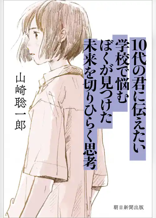 10代の君に伝えたい　学校で悩むぼくが見つけた未来を切りひらく思考