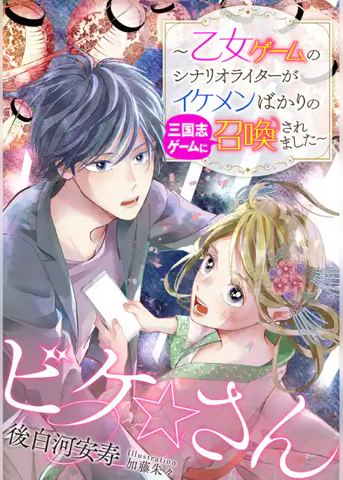 【電子オリジナル】ビケ☆さん　～乙女ゲームのシナリオライターがイケメンばかりの三国志ゲームに召喚されました～