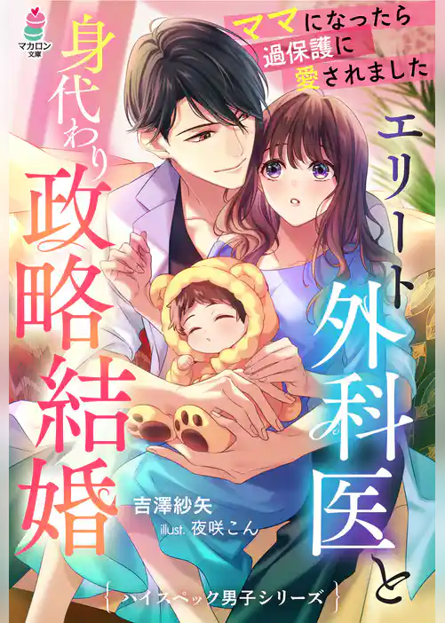 エリート外科医と身代わり政略結婚～ママになったら過保護に愛されました～【ハイスペック男子シリーズ】