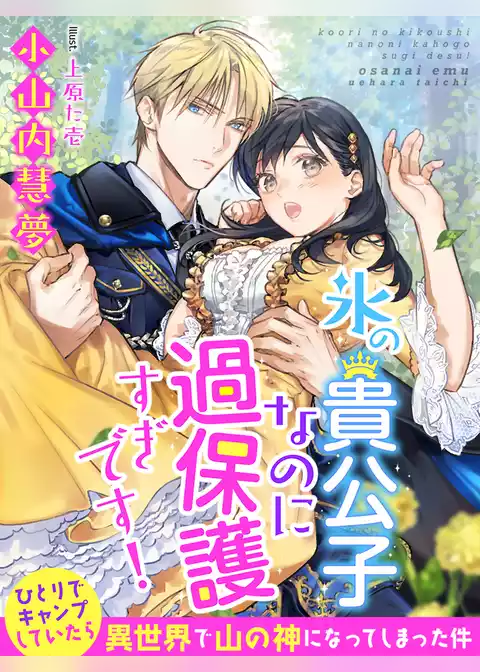 氷の貴公子なのに過保護すぎです！～ひとりでキャンプしていたら異世界で山の神になってしまった件～
