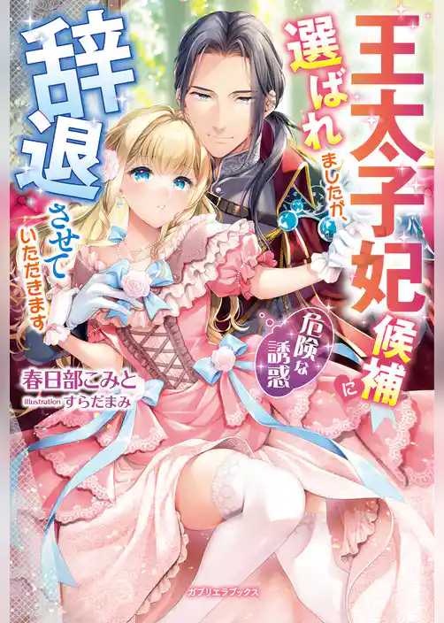 王太子妃候補に選ばれましたが、辞退させていただきます　危険な誘惑【特典SS付き】