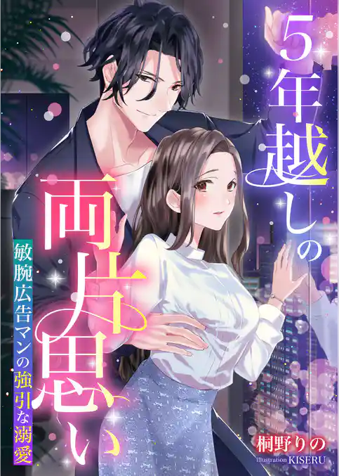 ５年越しの両片思い ～敏腕広告マンの強引な溺愛～