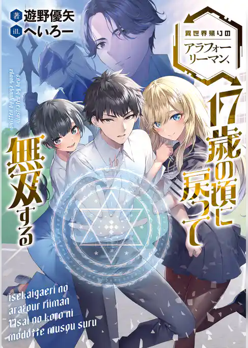 異世界帰りのアラフォーリーマン、１７歳の頃に戻って無双する