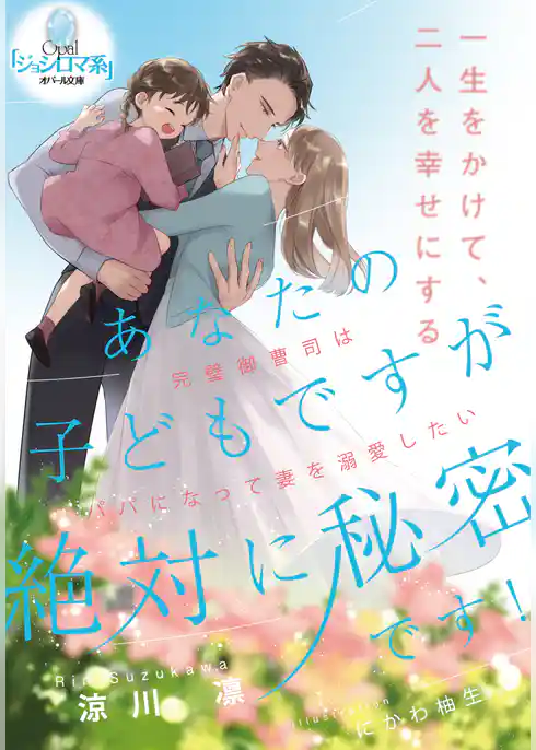 あなたの子どもですが絶対に秘密です！　完璧御曹司はパパになって妻を溺愛したい