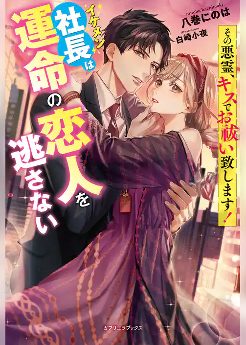 その悪霊、キスでお祓い致します！　イケメン社長は運命の恋人を逃さない【特典SS付き】