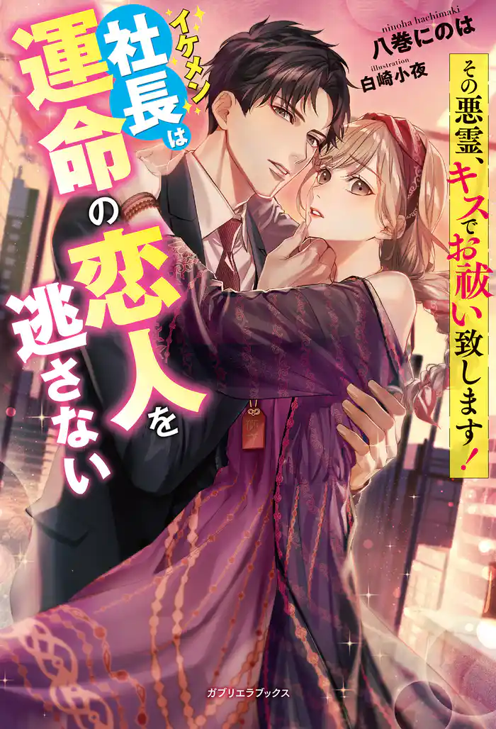 その悪霊、キスでお祓い致します! イケメン社長は運命の恋人を逃さない【特典SS付き】