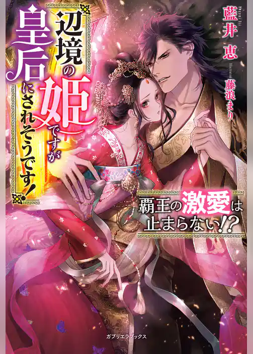 覇王の激愛は止まらない！？　辺境の姫ですが皇后にされそうです！【特典SS付き】