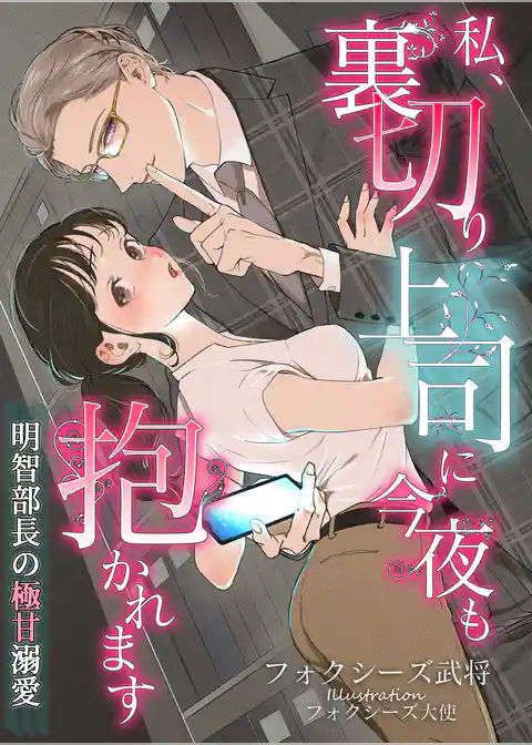 私、裏切り上司に今夜も抱かれます～明智部長の極甘溺愛～