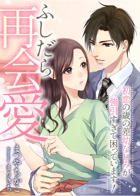 ふしだら再会愛～初恋の歳の差幼なじみが強引すぎて困っています！～