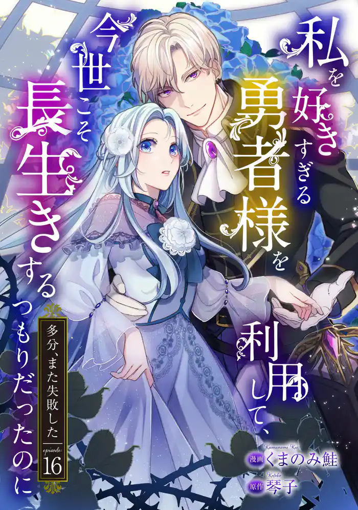 私を好きすぎる勇者様を利用して、今世こそ長生きするつもりだったのに(多分、また失敗した) episode:16