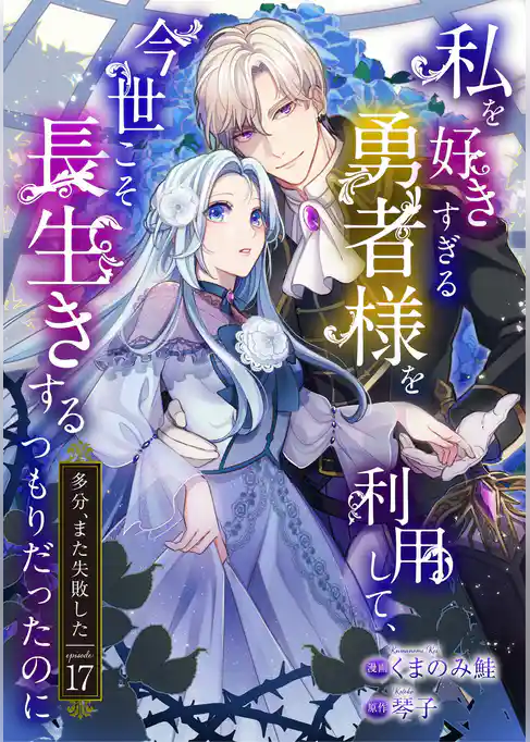 私を好きすぎる勇者様を利用して、今世こそ長生きするつもりだったのに（多分、また失敗した）