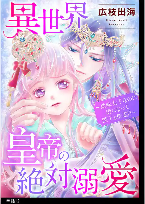 異世界皇帝の絶対溺愛 ～地味女子なのに姫になって陛下と聖婚！？～【単話】