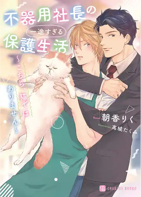 不器用社長の一途すぎる保護生活～こちら、猫ではありません～