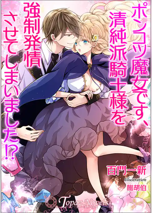 ポンコツ魔女です、清純派騎士様を強制発情させてしまいました！？【書き下ろし・イラスト５枚入り】