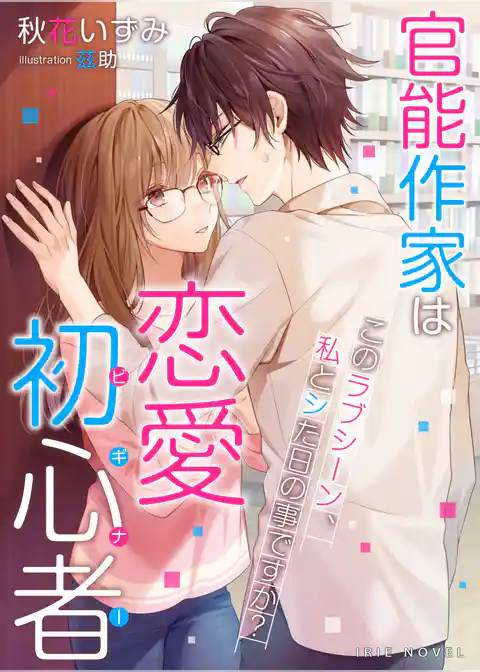 官能作家は恋愛初心者～このラブシーン、私とシた日の事ですか？～