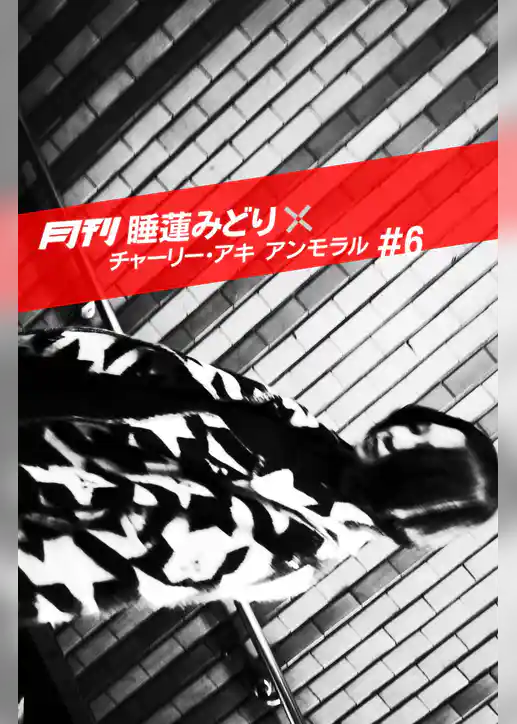 月刊 睡蓮みどり×チャーリー・アキ アンモラル #6