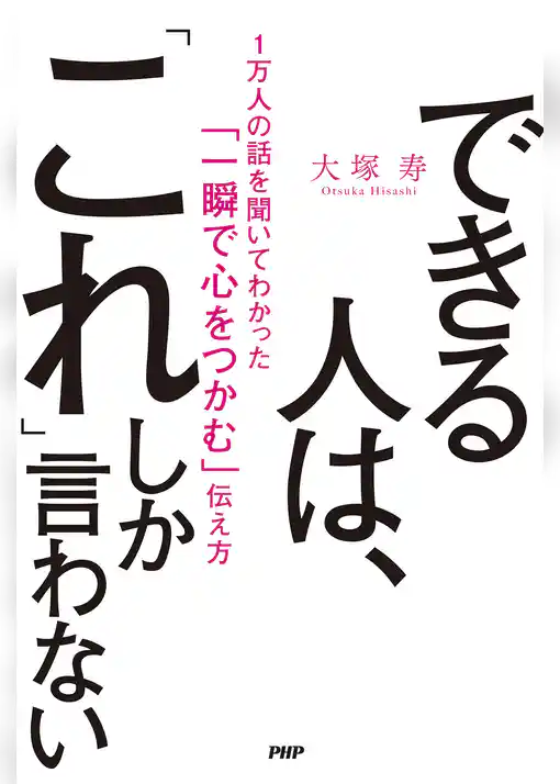 できる人は、「これ」しか言わない 1万人の話を聞いてわかった「一瞬で心をつかむ」伝え方