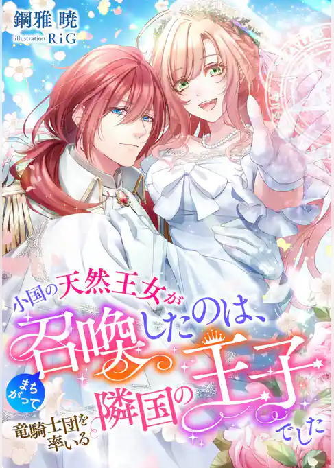小国の天然王女がまちがって召喚したのは、竜騎士団を率いる隣国の王子でした