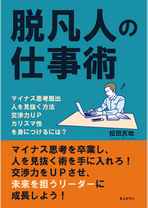 脱凡人の仕事術　マイナス思考脱出、人を見抜く方法、交渉力ＵＰ、カリスマ性を身につけるには？