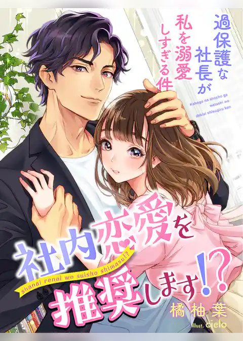 社内恋愛を推奨します！？～過保護な社長が私を溺愛しすぎる件～