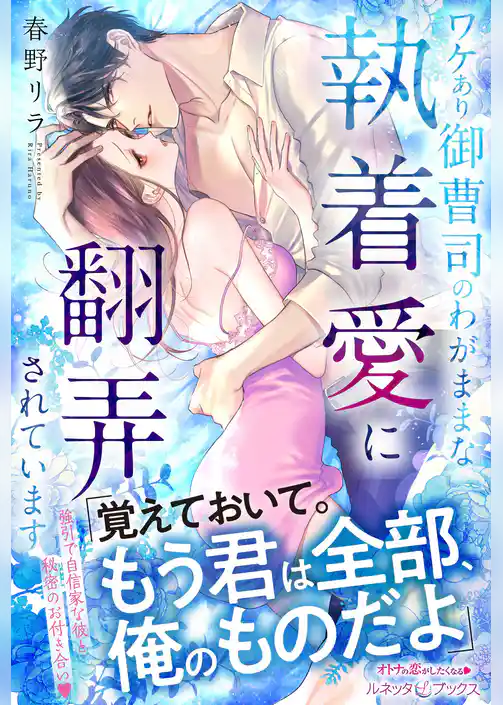 ワケあり御曹司のわがままな執着愛に翻弄されています