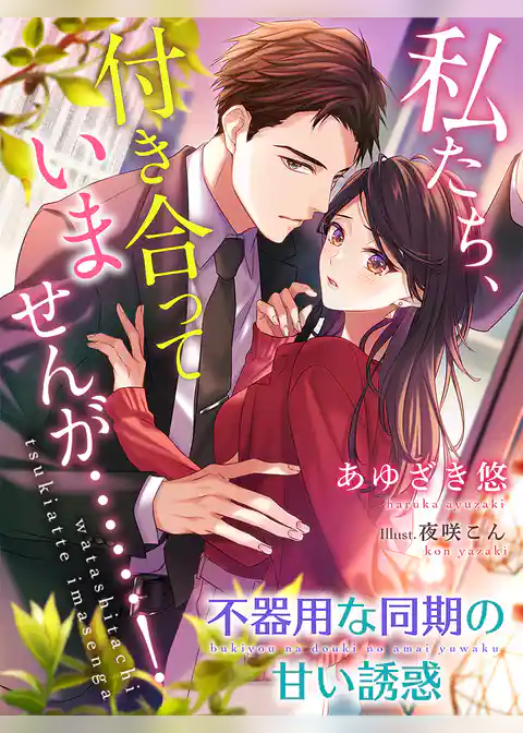 私たち、付き合っていませんが……！～不器用な同期の甘い誘惑～