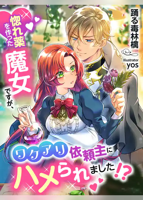 惚れ薬を作った魔女ですが、ワケアリ依頼主にハメられました！？