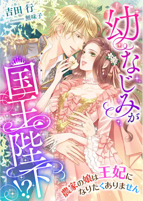 幼なじみが国王陛下！？ 農家の娘は王妃になりたくありません