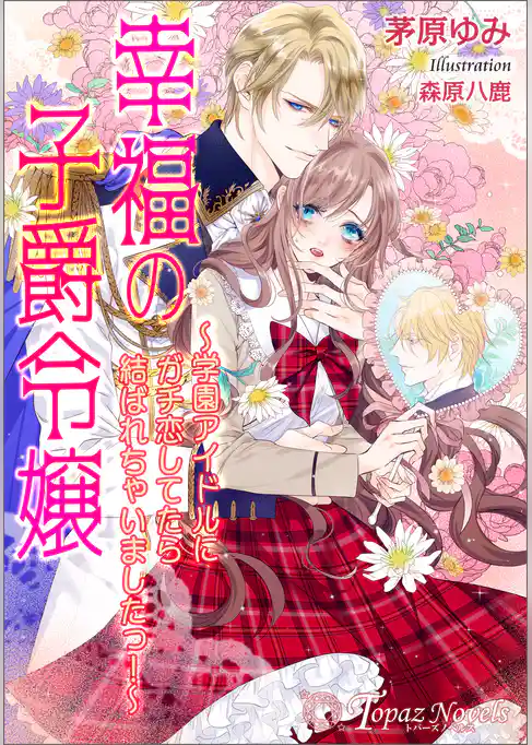 幸福の子爵令嬢～学園アイドルにガチ恋してたら結ばれちゃいましたっ！～【書き下ろし・イラスト６枚入り】