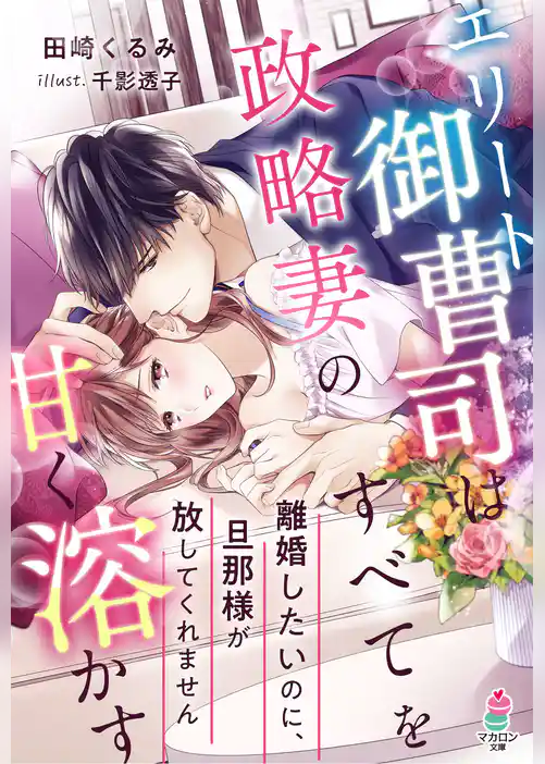 エリート御曹司は政略妻のすべてを甘く溶かす～離婚したいのに、旦那様が放してくれません～