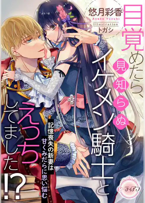 目覚めたら、見知らぬイケメン騎士とえっちしてました！？　記憶喪失の新妻は甘くみだらに思い悩む