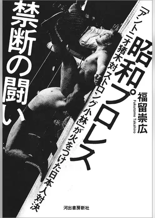 昭和プロレス　禁断の闘い　「アントニオ猪木　対　ストロング小林」が火をつけた日本人対決