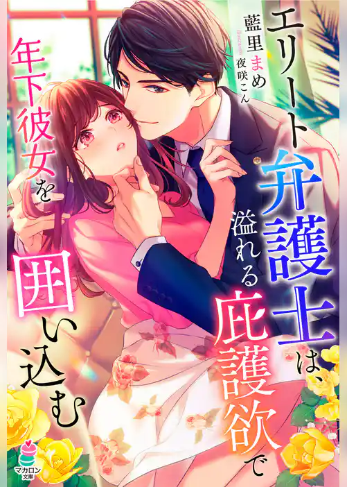 エリート弁護士は、溢れる庇護欲で年下彼女を囲い込む