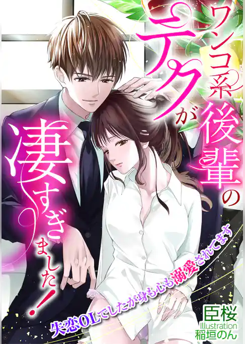 ワンコ系後輩のテクが凄すぎました！　失恋OLでしたが身も心も溺愛されてます