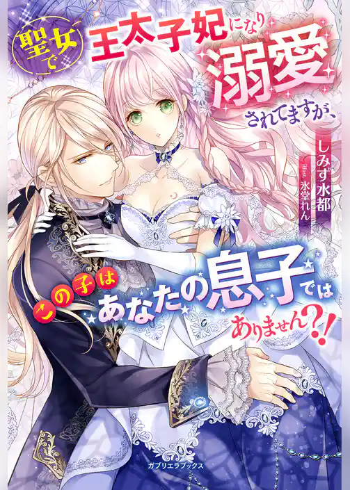聖女で王太子妃になり溺愛されてますが、この子はあなたの息子ではありません？！【特典SS付き】