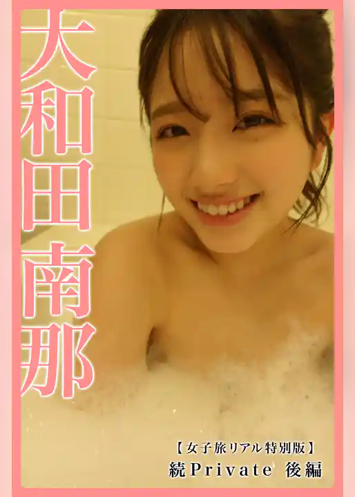 【女子旅リアル特別版】大和田南那　続Private　後編