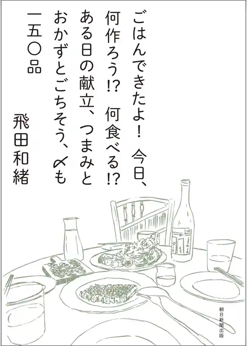 ごはんできたよ！今日、何作ろう！？何食べる！？ある日の献立、つまみとおかずとごちそう、〆も一五〇品