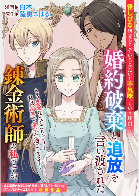 怪しげな研究をしているみたいで不気味、という理由で婚約破棄と追放を言い渡された錬金術師の私ですが。